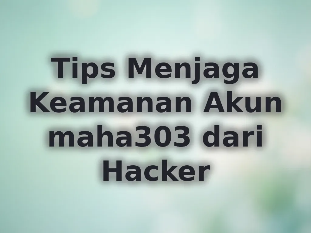Tips Menjaga Keamanan Akun maha303 dari Hacker