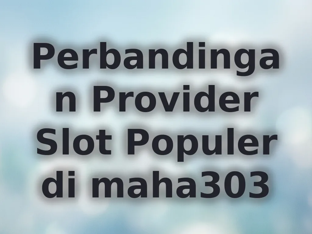 Perbandingan Provider Slot Populer di maha303